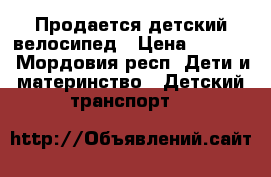 Продается детский велосипед › Цена ­ 2 500 - Мордовия респ. Дети и материнство » Детский транспорт   